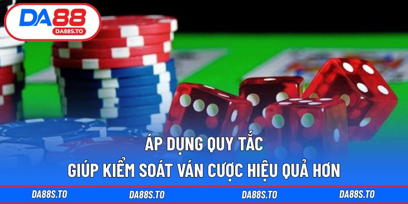 Áp dụng quy tắc giúp kiểm soát ván cược hiệu quả hơn